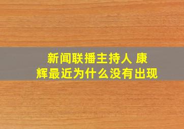 新闻联播主持人 康辉最近为什么没有出现